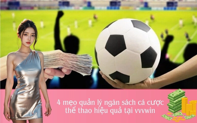 4 mẹo quản lý ngân sách cá cược thể thao hiệu quả tại vvvwin