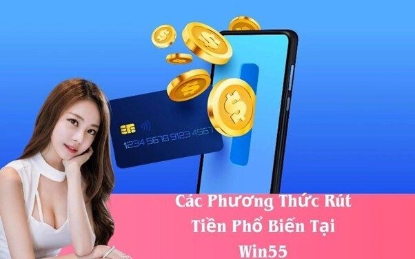 Các Phương Thức Rút Tiền Phổ Biến Tại Win55