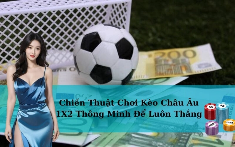 Chiến Thuật Chơi Kèo Châu Âu 1X2 Thông Minh Để Luôn Thắng