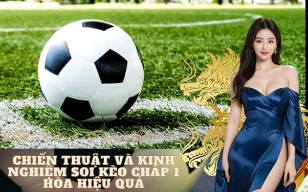 Chiến Thuật và Kinh Nghiệm Soi Kèo Chấp 1 Hòa Hiệu Quả