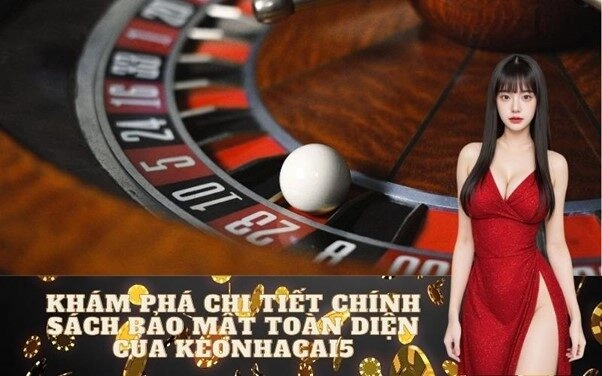 Khám Phá Chi Tiết Chính Sách Bảo Mật Toàn Diện Của Keonhacai5