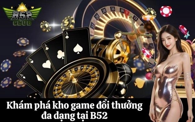Khám phá kho game đổi thưởng đa dạng tại B52