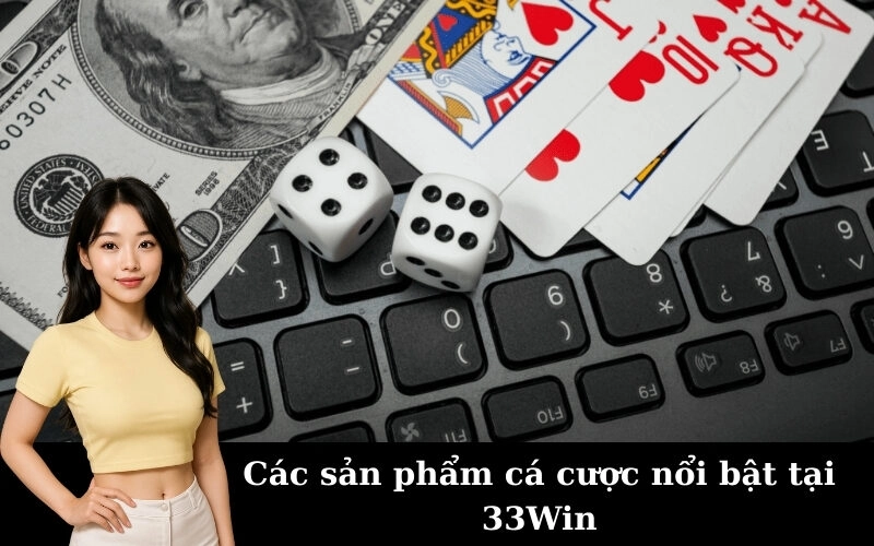 Các sản phẩm cá cược nổi bật tại 33Win
