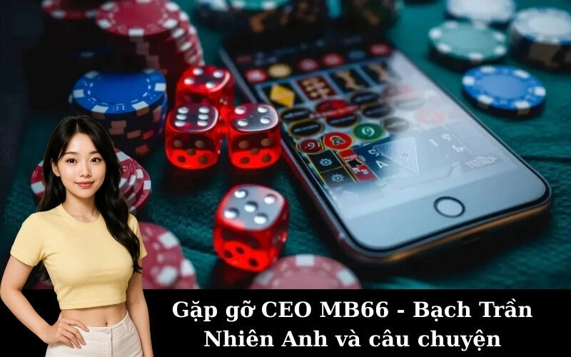 Gặp gỡ CEO MB66 - Bạch Trần Nhiên Anh và câu chuyện