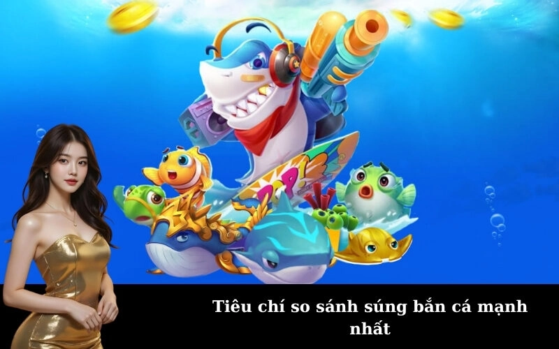 Tiêu chí so sánh súng bắn cá mạnh nhất