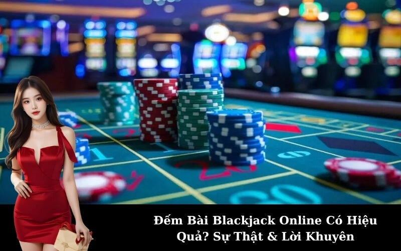Đếm Bài Blackjack Online Có Hiệu Quả? Sự Thật & Lời Khuyên